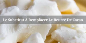Qu'est-Ce Qu'un Substitut À Remplacer Le Beurre De Cacao ?
